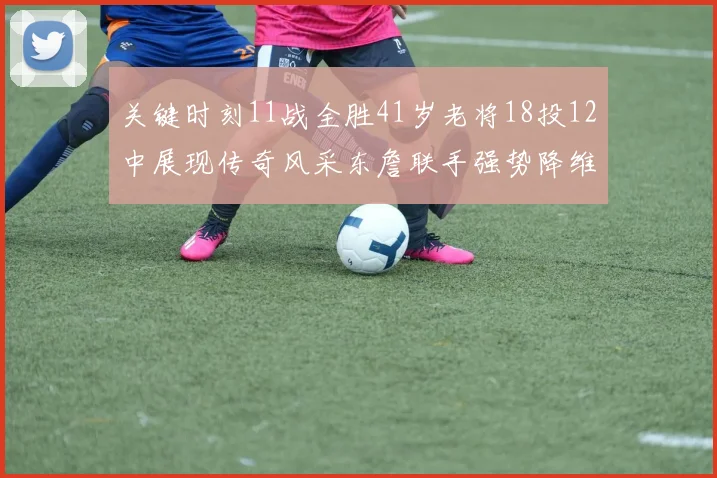 关键时刻11战全胜41岁老将18投12中展现传奇风采东詹联手强势降维打击