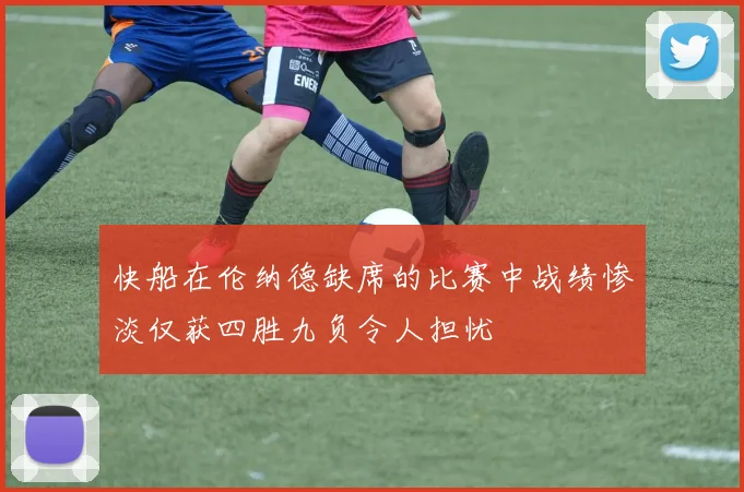 快船在伦纳德缺席的比赛中战绩惨淡仅获四胜九负令人担忧