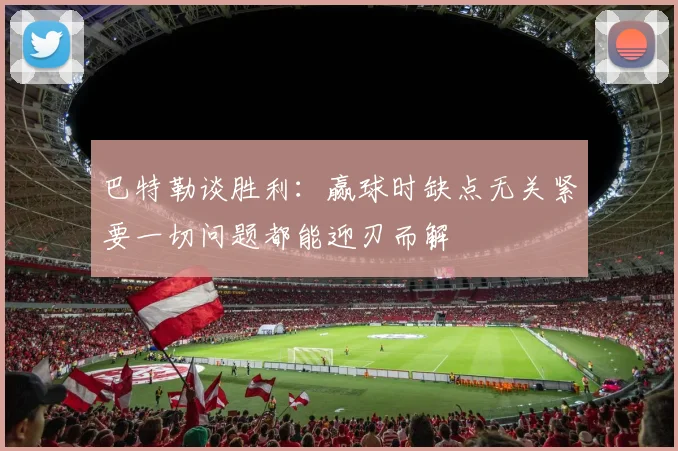 巴特勒谈胜利：赢球时缺点无关紧要一切问题都能迎刃而解
