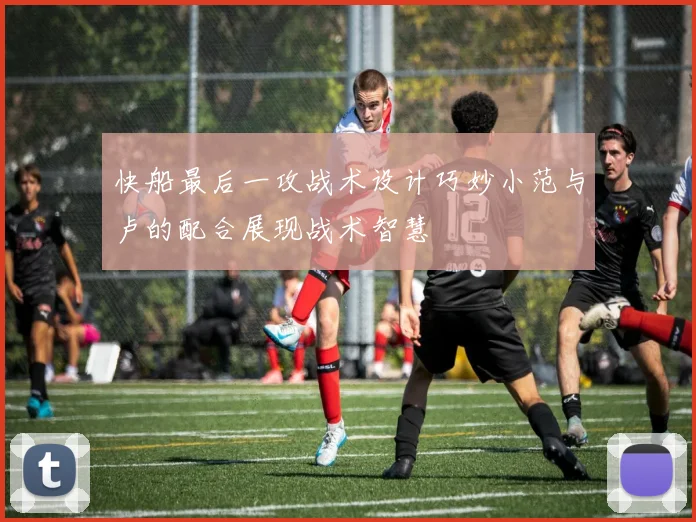 快船最后一攻战术设计巧妙小范与卢的配合展现战术智慧