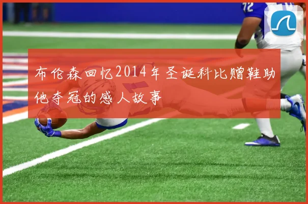 布伦森回忆2014年圣诞科比赠鞋助他夺冠的感人故事
