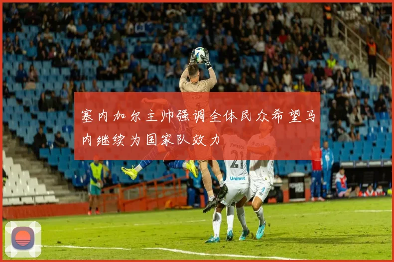 塞内加尔主帅强调全体民众希望马内继续为国家队效力