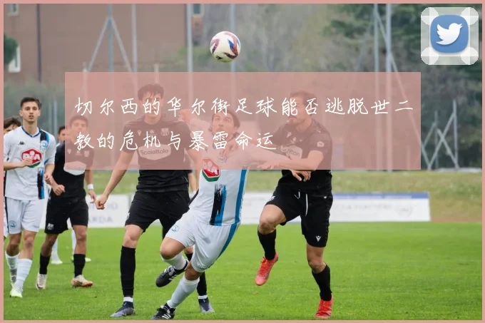 切尔西的华尔街足球能否逃脱世二教的危机与暴雷命运