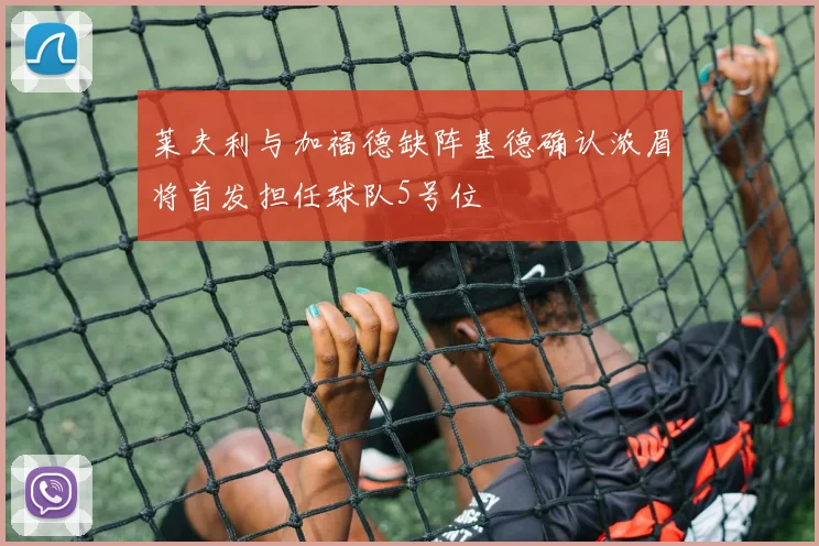 莱夫利与加福德缺阵基德确认浓眉将首发担任球队5号位