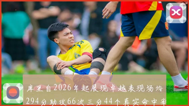 库里自2026年起展现卓越表现场均294分助攻66次三分44个真实命中率高达637