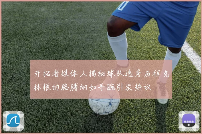 开拓者媒体人揭秘球队选秀历程克林根的胳膊细如手腕引发热议