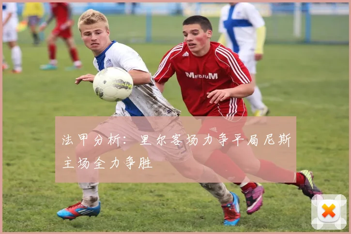 法甲分析：里尔客场力争平局尼斯主场全力争胜