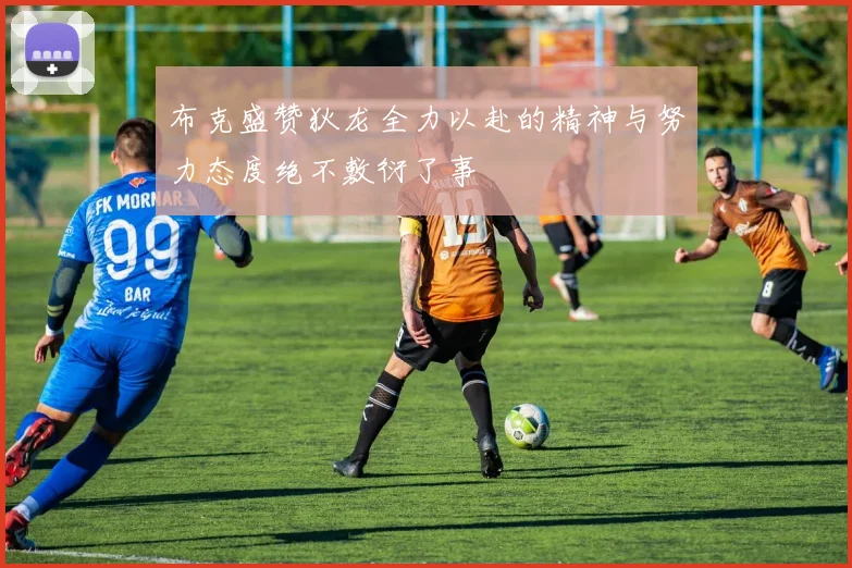 布克盛赞狄龙全力以赴的精神与努力态度绝不敷衍了事