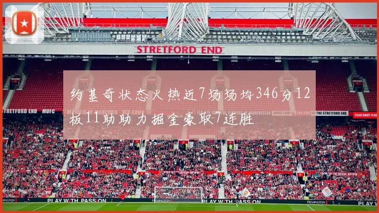 约基奇状态火热近7场场均346分12板11助助力掘金豪取7连胜