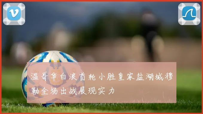 温哥华白浪首轮小胜皇家盐湖城穆勒全场出战展现实力