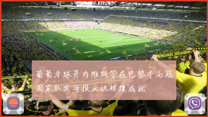 葡萄牙球员内维斯等在巴黎夺七冠国家队发海报庆祝辉煌成就