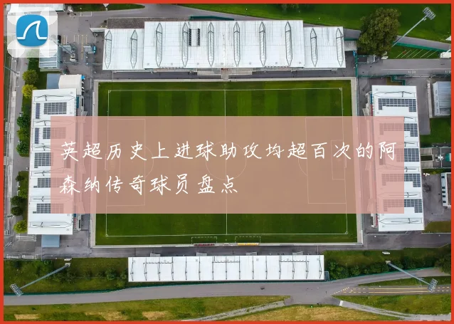 英超历史上进球助攻均超百次的阿森纳传奇球员盘点