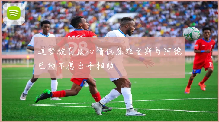 追梦被罚款心情低落维金斯与阿德巴约不愿出手相助