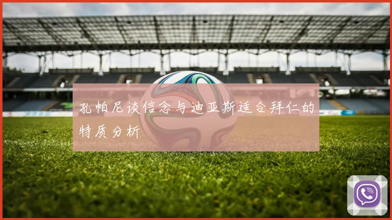 孔帕尼谈信念与迪亚斯适合拜仁的特质分析