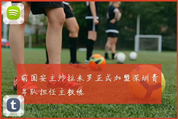 前国安主帅拉米罗正式加盟深圳青年队担任主教练