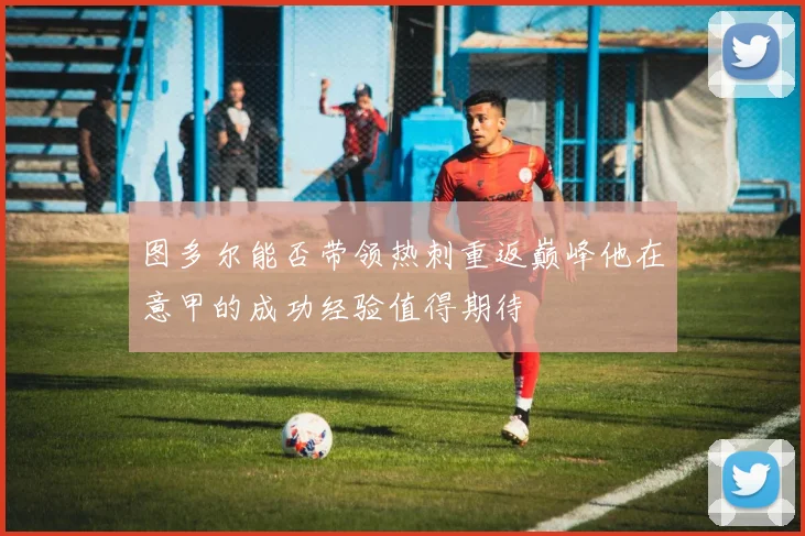 图多尔能否带领热刺重返巅峰他在意甲的成功经验值得期待