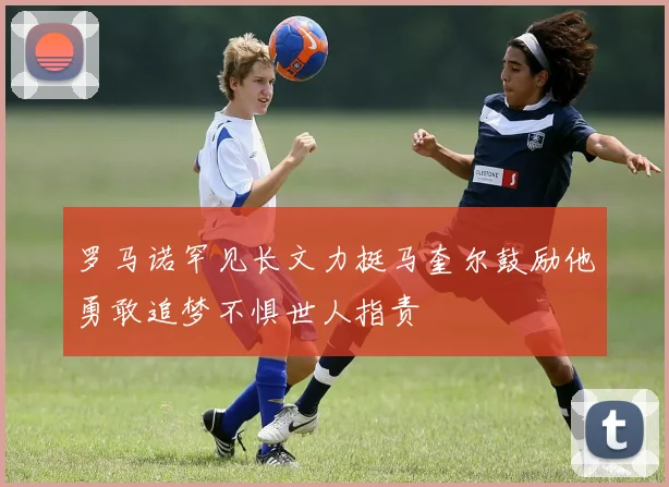 罗马诺罕见长文力挺马奎尔鼓励他勇敢追梦不惧世人指责