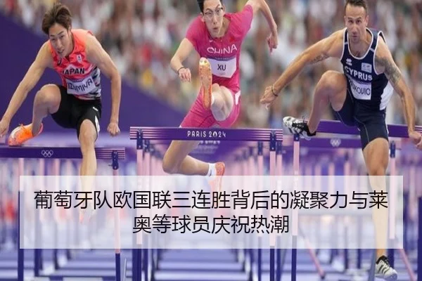 葡萄牙队欧国联三连胜背后的凝聚力与莱奥等球员庆祝热潮